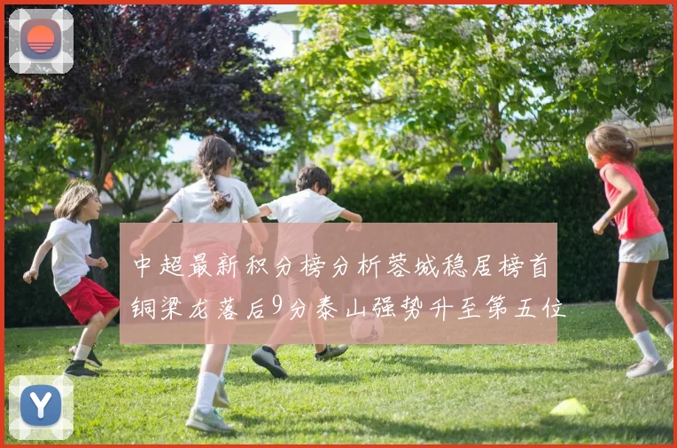 中超最新积分榜分析蓉城稳居榜首铜梁龙落后9分泰山强势升至第五位津门虎积分清零