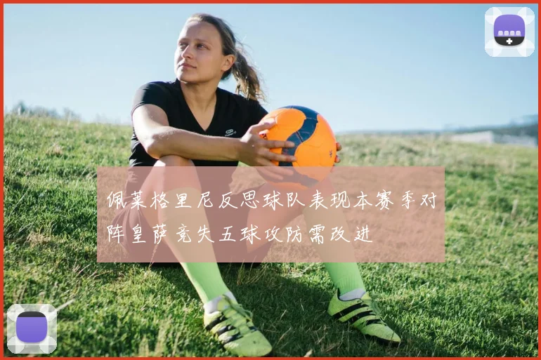 佩莱格里尼反思球队表现本赛季对阵皇萨竞失五球攻防需改进